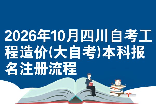 2026年10月四川自考工程造价(大自考)本科报名注册流程