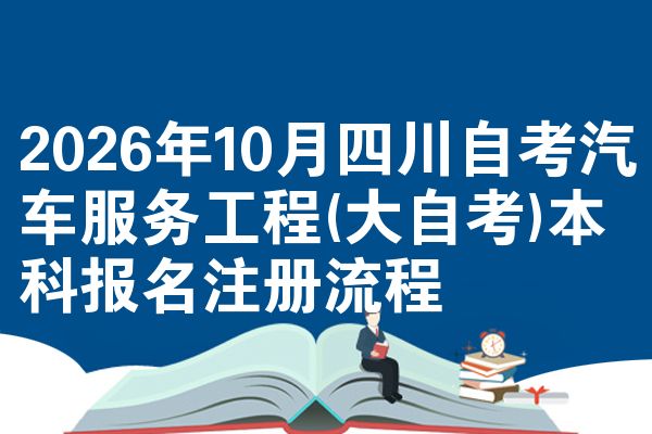 2026年10月四川自考汽车服务工程(大自考)本科报名注册流程