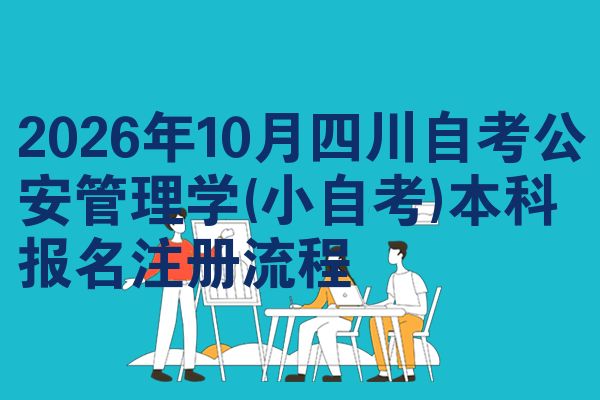 2026年10月四川自考公安管理学(小自考)本科报名注册流程