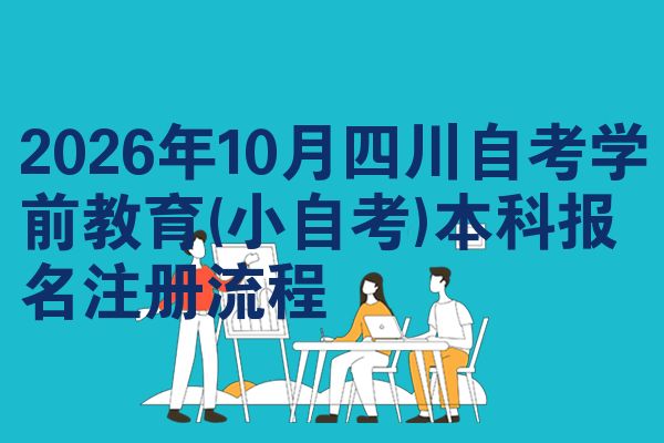 2026年10月四川自考学前教育(小自考)本科报名注册流程