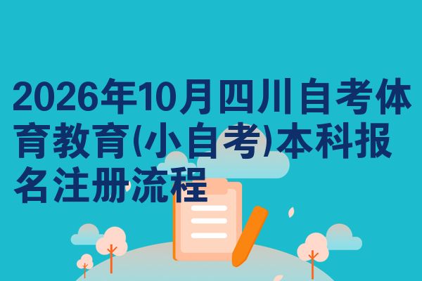 2026年10月四川自考体育教育(小自考)本科报名注册流程