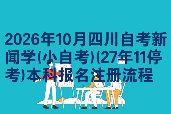 2026年10月四川自考新闻学(小自考)(27年11停考)本科报名注册流程
