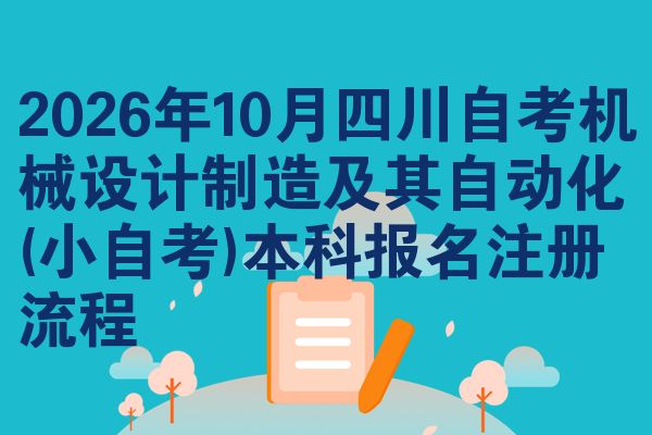 2026年10月四川自考机械设计制造及其自动化(小自考)本科报名注册流程
