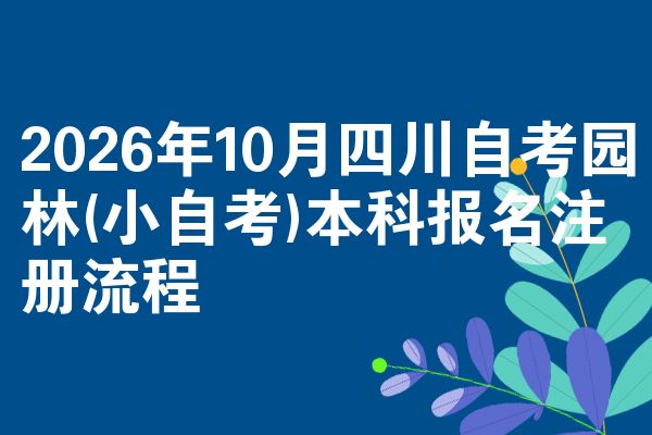 2026年10月四川自考园林(小自考)本科报名注册流程