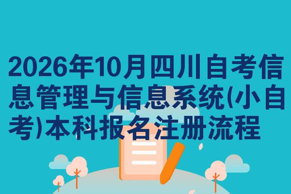 2026年10月四川自考信息管理与信息系统(小自考)本科报名注册流程