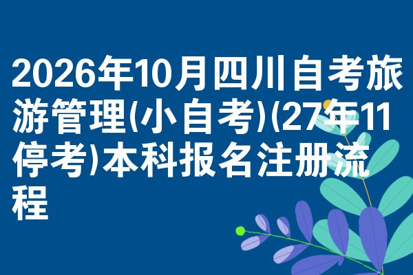 2026年10月四川自考旅游管理(小自考)(27年11停考)本科报名注册流程
