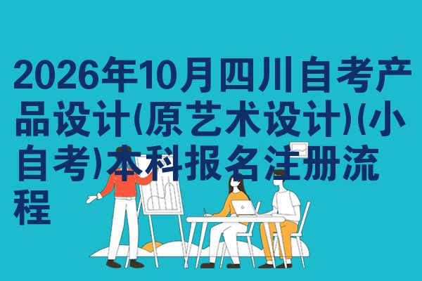 2026年10月四川自考产品设计(原艺术设计)(小自考)本科报名注册流程