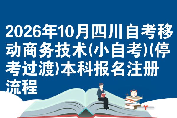 2026年10月四川自考移动商务技术(小自考)(停考过渡)本科报名注册流程