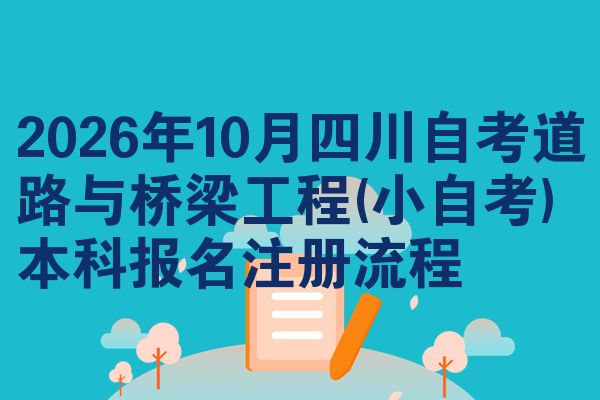 2026年10月四川自考道路与桥梁工程(小自考)本科报名注册流程