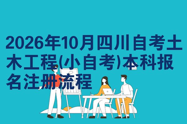2026年10月四川自考土木工程(小自考)本科报名注册流程