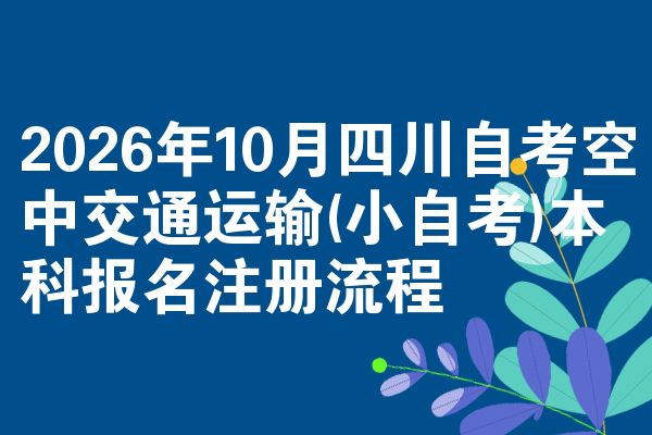 2026年10月四川自考空中交通运输(小自考)本科报名注册流程