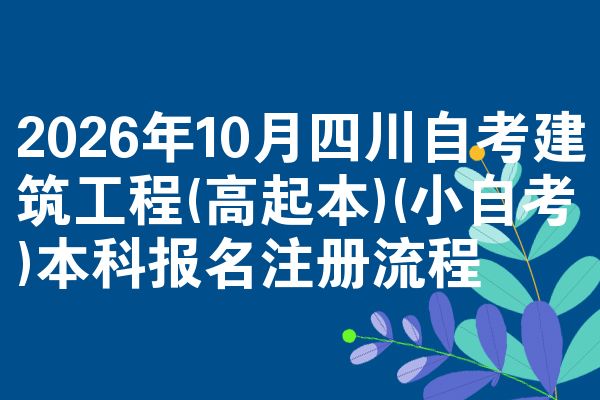 2026年10月四川自考建筑工程(高起本)(小自考)本科报名注册流程