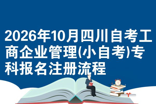 2026年10月四川自考工商企业管理(小自考)专科报名注册流程