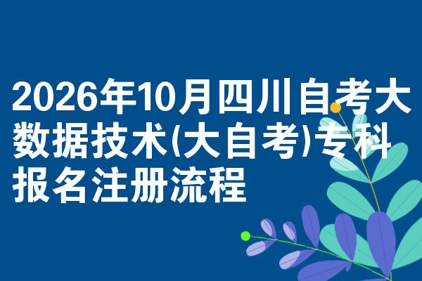 2026年10月四川自考大数据技术(大自考)专科报名注册流程