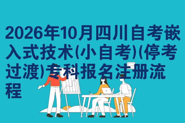 2026年10月四川自考嵌入式技术(小自考)(停考过渡)专科报名注册流程