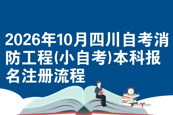 2026年10月四川自考消防工程(小自考)本科报名注册流程