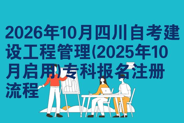 2026年10月四川自考建设工程管理(2025年10月启用)专科报名注册流程