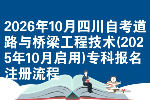 2026年10月四川自考道路与桥梁工程技术(2025年10月启用)专科报名注册流程