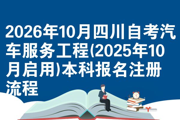 2026年10月四川自考汽车服务工程(2025年10月启用)本科报名注册流程