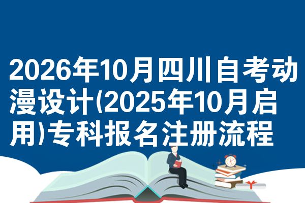 2026年10月四川自考动漫设计(2025年10月启用)专科报名注册流程