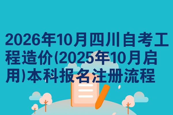 2026年10月四川自考工程造价(2025年10月启用)本科报名注册流程