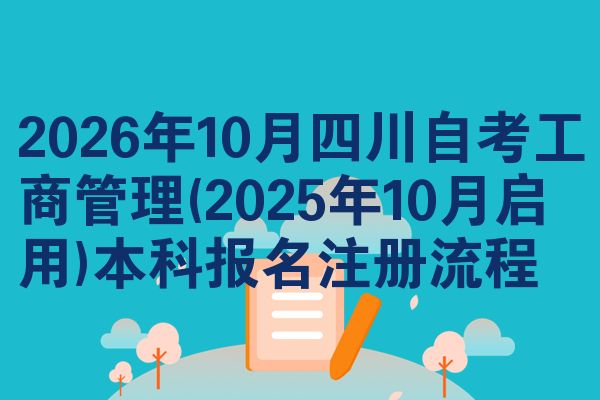 2026年10月四川自考工商管理(2025年10月启用)本科报名注册流程