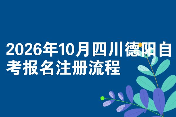 2026年10月四川德阳自考报名注册流程
