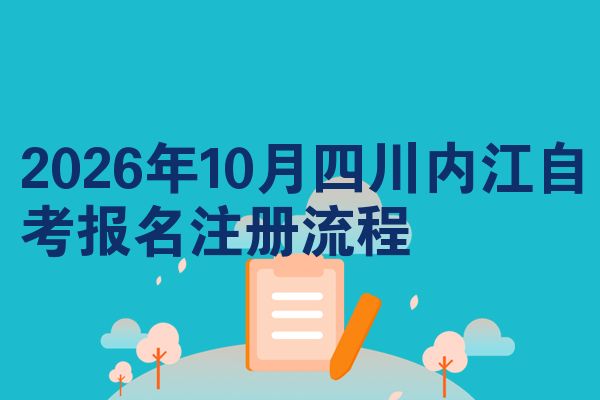 2026年10月四川内江自考报名注册流程
