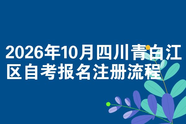 2026年10月四川青白江区自考报名注册流程