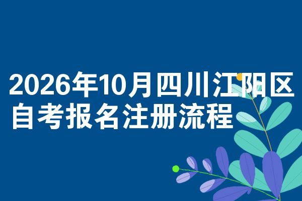 2026年10月四川江阳区自考报名注册流程