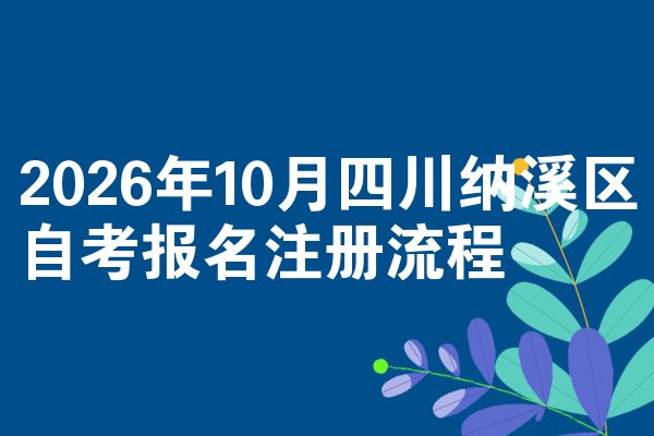 2026年10月四川纳溪区自考报名注册流程
