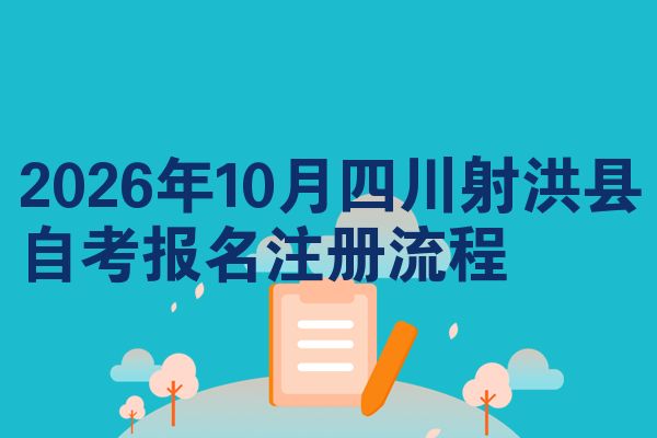 2026年10月四川射洪县自考报名注册流程