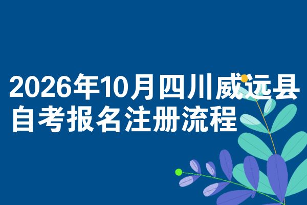 2026年10月四川威远县自考报名注册流程