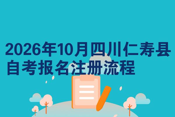 2026年10月四川仁寿县自考报名注册流程