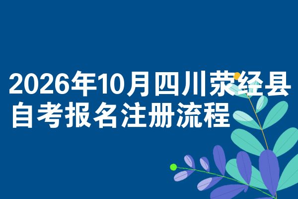2026年10月四川荥经县自考报名注册流程