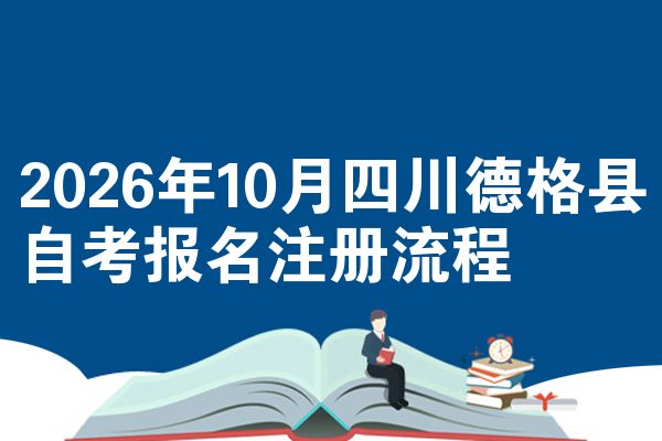 2026年10月四川德格县自考报名注册流程