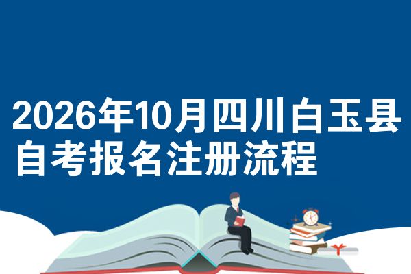 2026年10月四川白玉县自考报名注册流程