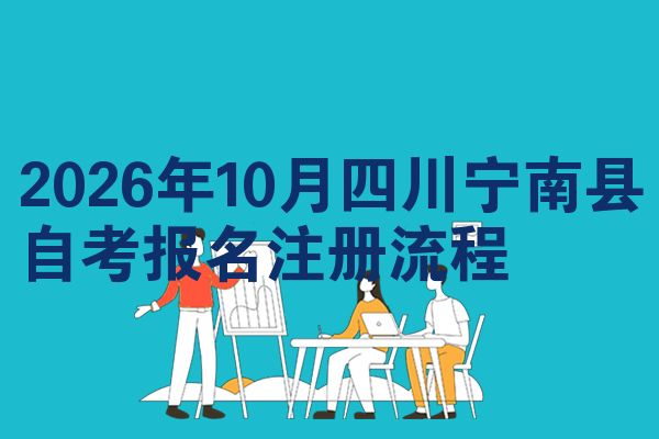 2026年10月四川宁南县自考报名注册流程
