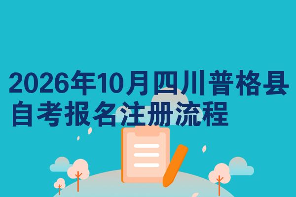2026年10月四川普格县自考报名注册流程