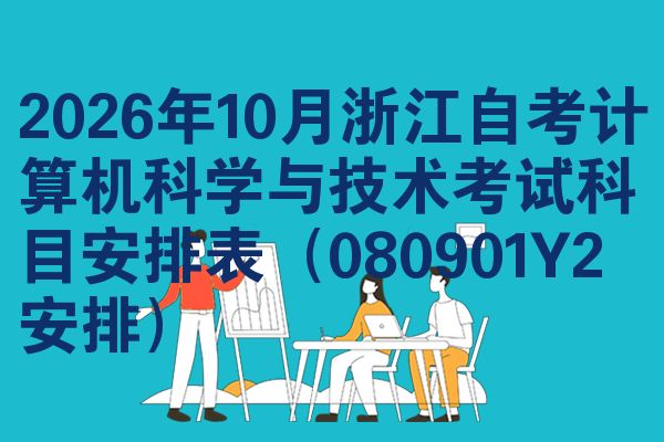 2026年10月浙江自考计算机科学与技术考试科目安排表(080901Y2安排)