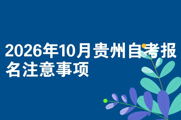2026年10月贵州自考报名注意事项