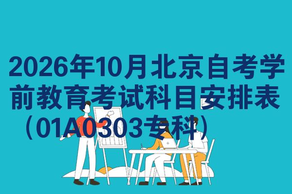2026年10月北京自考学前教育考试科目安排表(01A0303专科)