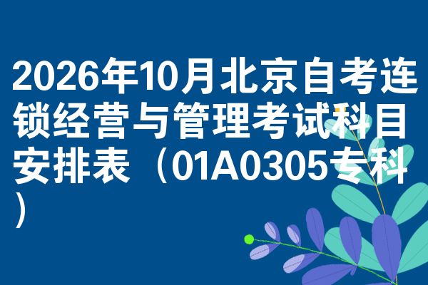 2026年10月北京自考连锁经营与管理考试科目安排表(01A0305专科)