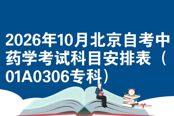 2026年10月北京自考中药学考试科目安排表(01A0306专科)