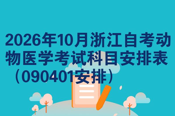 2026年10月浙江自考动物医学考试科目安排表(090401安排)