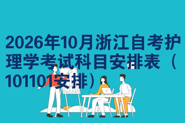 2026年10月浙江自考护理学考试科目安排表(101101安排)
