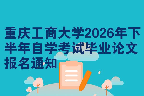 重庆工商大学2026年下半年自学考试毕业论文报名通知