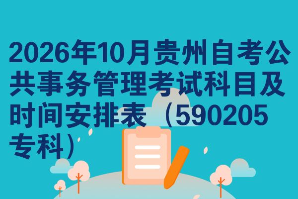2026年10月贵州自考公共事务管理考试科目及时间安排表（590205专科）