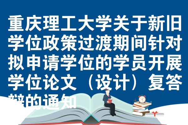 重庆理工大学关于新旧学位政策过渡期间针对拟申请学位的学员开展学位论文(设计)复答辩的通知