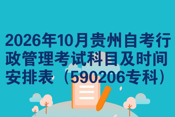 2026年10月贵州自考行政管理考试科目及时间安排表（590206专科）